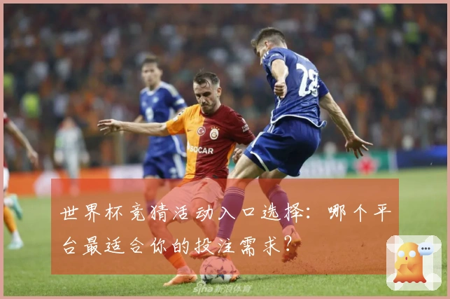 世界杯竞猜活动入口选择：哪个平台最适合你的投注需求？