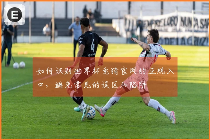 如何识别世界杯竞猜官网的正规入口，避免常见的误区和陷阱