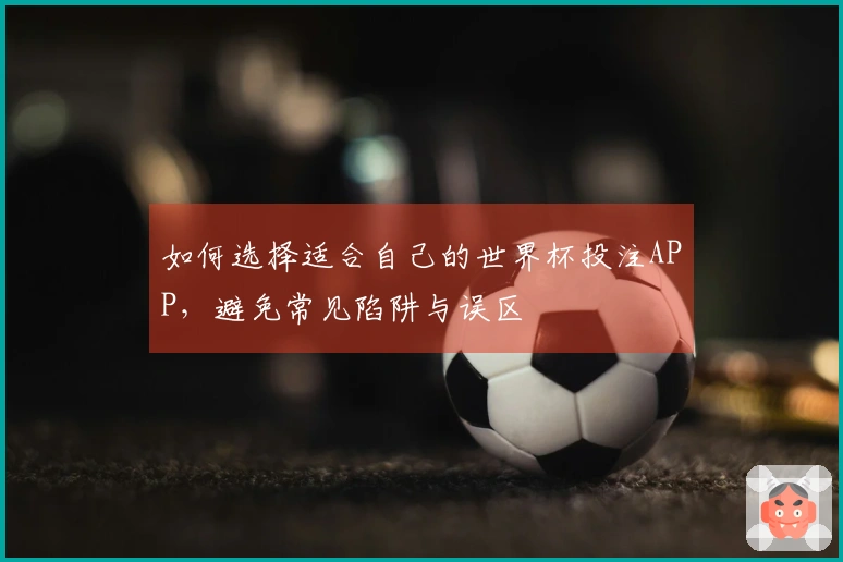 如何选择适合自己的世界杯投注APP，避免常见陷阱与误区