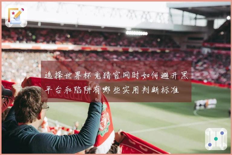 选择世界杯竞猜官网时如何避开黑平台和陷阱有哪些实用判断标准