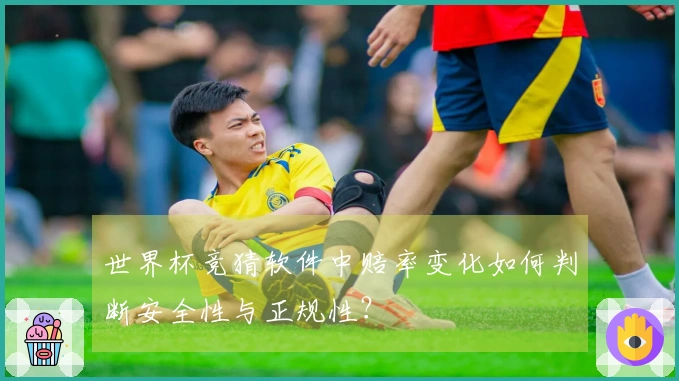 世界杯竞猜软件中赔率变化如何判断安全性与正规性？